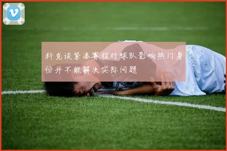 科克谈紧凑赛程对球队影响热门身份并不能解决实际问题
