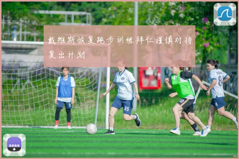 戴维斯恢复跑步训练拜仁谨慎对待复出计划