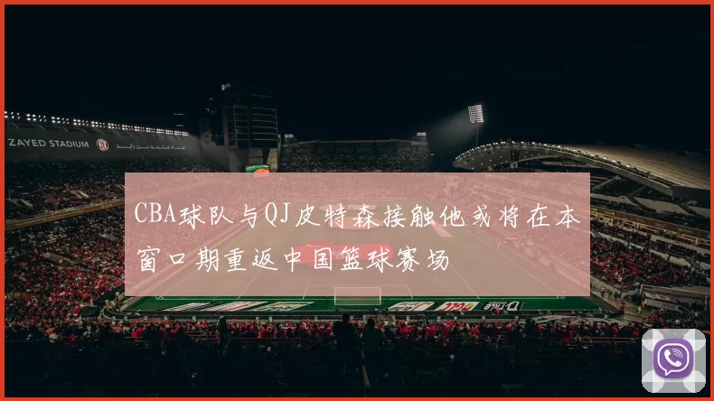 CBA球队与QJ皮特森接触他或将在本窗口期重返中国篮球赛场