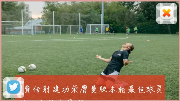 B费传射建功荣膺曼联本轮最佳球员助力击败水晶宫