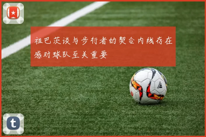 祖巴茨谈与步行者的契合内线存在感对球队至关重要