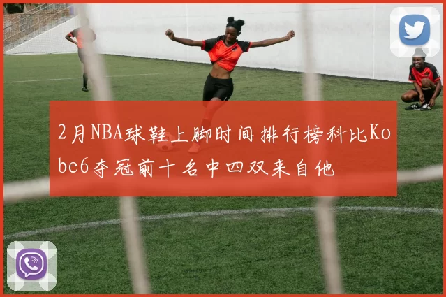 2月NBA球鞋上脚时间排行榜科比Kobe6夺冠前十名中四双来自他