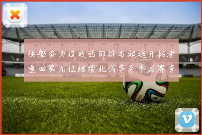 快船奋力追赶西部排名超越开拓者重回第九位继续北伐争夺季后赛资格
