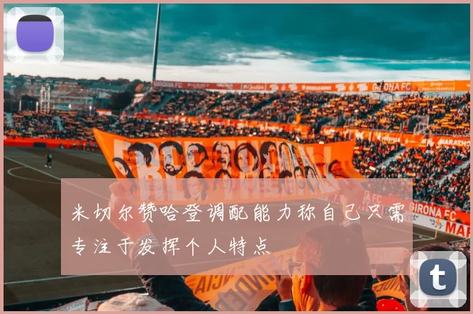 米切尔赞哈登调配能力称自己只需专注于发挥个人特点