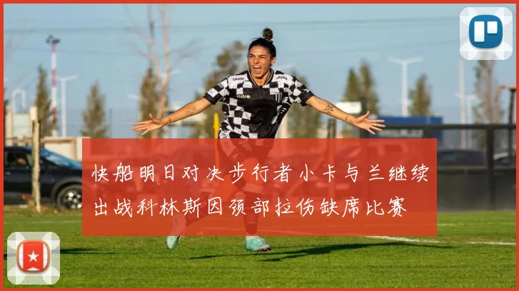 快船明日对决步行者小卡与兰继续出战科林斯因颈部拉伤缺席比赛