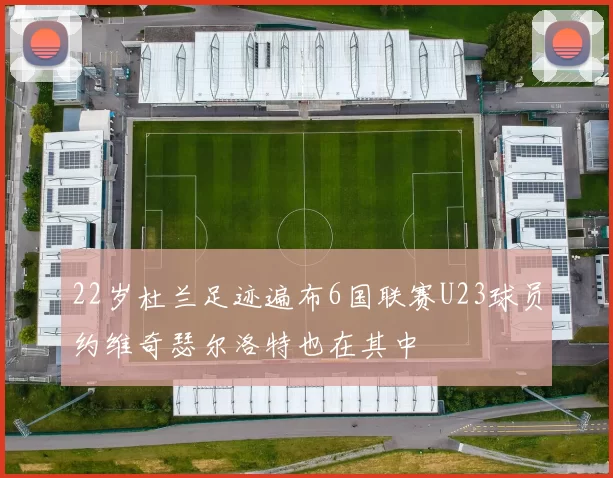 22岁杜兰足迹遍布6国联赛U23球员约维奇瑟尔洛特也在其中